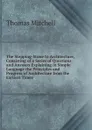 The Stepping-Stone to Architecture, Consisting of a Series of Questions and Answers Explaining in Simple Language the Principles and Progress of Architecture from the Earliest Times - Thomas Mitchell