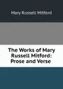 The Works of Mary Russell Mitford: Prose and Verse . - Mitford Mary Russell