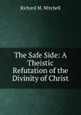 The Safe Side: A Theistic Refutation of the Divinity of Christ - Richard M. Mitchell
