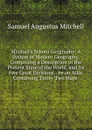 Mitchell.s School Geography: A System of Modern Geography, Comprising a Description of the Present State of the World, and Its Five Great Divisions, . by an Atlas Containing Thirty-Two Maps . - S. Augustus Mitchell