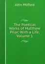 The Poetical Works of Matthew Prior: With a Life, Volume 1 - Mitford John