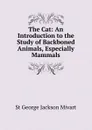The Cat: An Introduction to the Study of Backboned Animals, Especially Mammals - Mivart St George