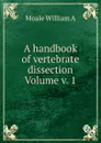 A handbook of vertebrate dissection Volume v. 1 - Moale William A