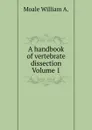 A handbook of vertebrate dissection Volume 1 - Moale William A.