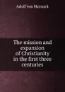 The mission and expansion of Christianity in the first three centuries - Adolf von Harnack