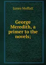 George Meredith, a primer to the novels; - James Moffatt
