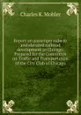 Report on passenger subway and elevated railroad development in Chicago: Prepared for the Committee on Traffic and Transportation of the City Club of Chicago - Charles K. Mohler