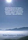 Historia Literaria De Espana .: Origen, Progresos, Decadencia Y Restauracion De La Literatura Espanola . Con Las Vidas De Los Hombres Sabios . . Extractos Y Apologias . (Spanish Edition) - Rafael Rodriguez Mohedano