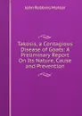 Takosis, a Contagious Disease of Goats: A Preliminary Report On Its Nature, Cause and Prevention - John Robbins Mohler