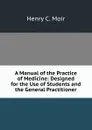 A Manual of the Practice of Medicine: Designed for the Use of Students and the General Practitioner - Henry C. Moir