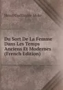 Du Sort De La Femme Dans Les Temps Anciens Et Modernes (French Edition) - Henri Guillaume Moke