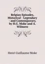 Belgian Episodes, Historical - Legendary - and Contemporary, by H.G. Moke and A. Wilmere - Henri Guillaume Moke