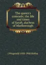 The queen.s comrade; the life and times of Sarah, duchess of Marlborough - J. Fitzgerald Molloy