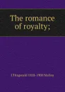The romance of royalty; - J. Fitzgerald Molloy