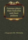 Famous plays: their histories and their authors - J. Fitzgerald Molloy