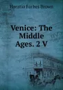 Venice: The Middle Ages. 2 V - Horatio Forbes Brown