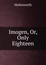 Imogen, Or, Only Eighteen - Molesworth