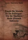 Essais De Morale Et De Politique: Vie De Mathieu Mole (French Edition) - Louis-Mathieu Molé