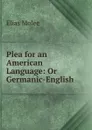 Plea for an American Language: Or Germanic-English . - Elias Molee