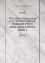 Christian Consulting His Faithful Friends, Bible and Prayer Book. Consultation, Issue 1 - John Edward N. Molesworth