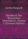 Handbuch Der Romischen Alterthumer, Volume 5 (German Edition) - Joachim Marquardt