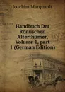 Handbuch Der Romischen Alterthumer, Volume 1,.part 1 (German Edition) - Joachim Marquardt