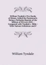 William Tyndale.s Five Books of Moses, Called the Pentateuch: Being a Verbatim Reprint of the Edition of M.Ccccc.XXX. : Compared with Tyndale.s . Bible : With Various Collations and P - William Tyndale