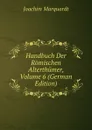 Handbuch Der Romischen Alterthumer, Volume 6 (German Edition) - Joachim Marquardt