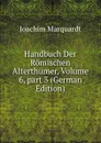 Handbuch Der Romischen Alterthumer, Volume 6,.part 3 (German Edition) - Joachim Marquardt