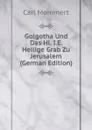 Golgotha Und Das Hl. I.E. Heilige Grab Zu Jerusalem (German Edition) - Carl Mommert