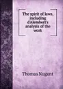The spirit of laws, including d.Alembert.s analysis of the work - Thomas Nugent