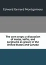 The corn crops: a discussion of maize, kafirs, and sorghums as grown in the United States and Canada - Edward Gerrard Montgomery