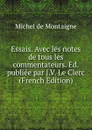 Essais. Avec les notes de tous les commentateurs. Ed. publiee par J.V. Le Clerc (French Edition) - Montaigne Michel de