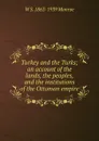 Turkey and the Turks; an account of the lands, the peoples, and the institutions of the Ottoman empire - W S. 1863-1939 Monroe