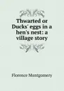 Thwarted or Ducks. eggs in a hen.s nest: a village story - Florence Montgomery