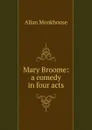 Mary Broome: a comedy in four acts - Allan Monkhouse