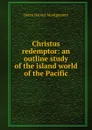 Christus redemptor: an outline study of the island world of the Pacific - Helen Barrett Montgomery