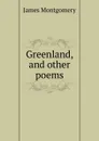 Greenland, and other poems - Montgomery James