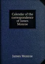 Calendar of the correspondence of James Monroe - James Monroe