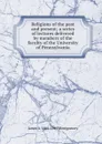 Religions of the past and present; a series of lectures delivered by members of the faculty of the University of Pennsylvania - James A. 1866-1949 Montgomery