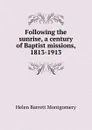 Following the sunrise, a century of Baptist missions, 1813-1913 - Helen Barrett Montgomery