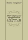 A Very Simple Story: Being a Chronicle of the Thoughts and Feelings of a Child - Florence Montgomery