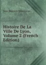Histoire De La Ville De Lyon, Volume 2 (French Edition) - Jean Baptiste Monfalcon