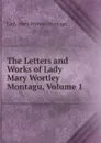 The Letters and Works of Lady Mary Wortley Montagu, Volume 1 - Lady Mary Wortley Montagu