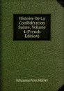 Histoire De La Confederation Suisse, Volume 4 (French Edition) - Johannes von Müller