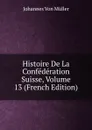 Histoire De La Confederation Suisse, Volume 13 (French Edition) - Johannes von Müller