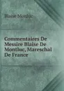 Commentaires De Messire Blaise De Montluc, Mareschal De France - Blaise Monluc