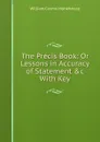 The Precis Book: Or Lessons in Accuracy of Statement .c With Key - William Cosmo Monkhouse