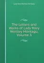 The Letters and Works of Lady Mary Wortley Montagu, Volume 3 - Lady Mary Wortley Montagu