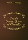 Sophie Dawes: Queen of Chantilly - Violette M. Montagu